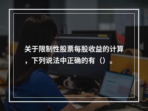 关于限制性股票每股收益的计算，下列说法中正确的有（）。