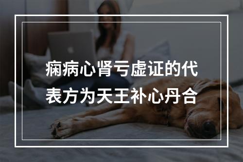 痫病心肾亏虚证的代表方为天王补心丹合