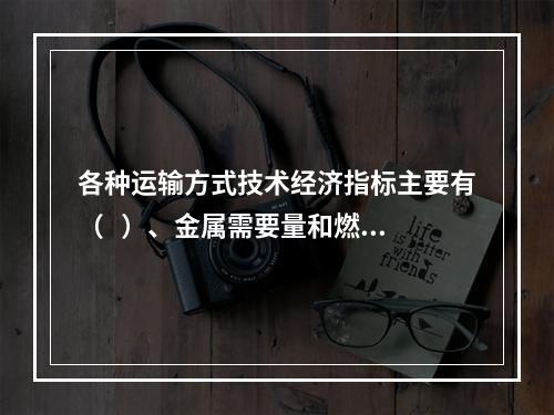 各种运输方式技术经济指标主要有（   ）、金属需要量和燃料消