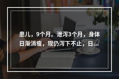 患儿，9个月。泄泻3个月，身体日渐消瘦，现仍泻下不止，日行7