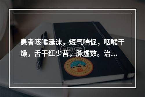 患者咳唾涎沫，短气喘促，咽喉干燥，舌干红少苔，脉虚数。治宜选