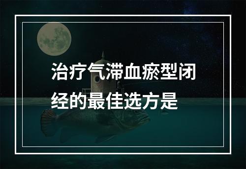 治疗气滞血瘀型闭经的最佳选方是