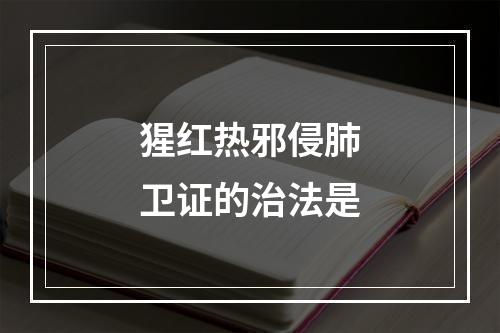 猩红热邪侵肺卫证的治法是