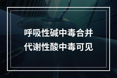 呼吸性碱中毒合并代谢性酸中毒可见