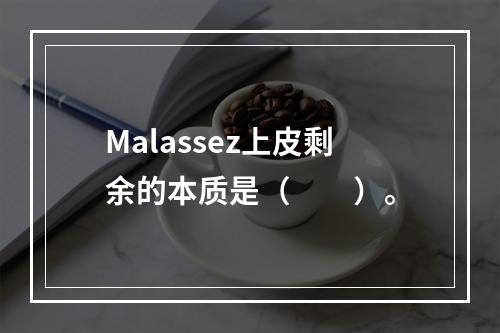 Malassez上皮剩余的本质是（　　）。