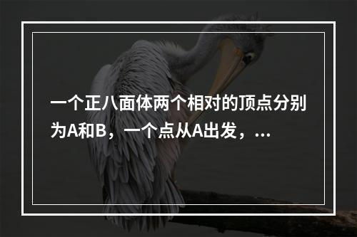 一个正八面体两个相对的顶点分别为A和B，一个点从A出发，沿