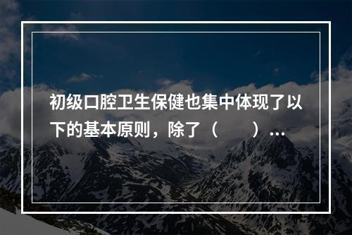 初级口腔卫生保健也集中体现了以下的基本原则，除了（　　）。