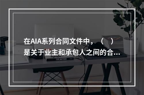 在AIA系列合同文件中，（　）是关于业主和承包人之间的合同文