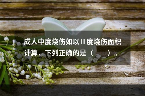 成人中度烧伤如以Ⅱ度烧伤面积计算，下列正确的是（　　）。