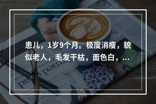 患儿，1岁9个月。极度消瘦，貌似老人，毛发干枯，面色白，精神