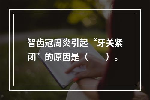 智齿冠周炎引起“牙关紧闭”的原因是（　　）。