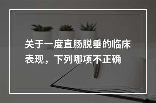 关于一度直肠脱垂的临床表现，下列哪项不正确