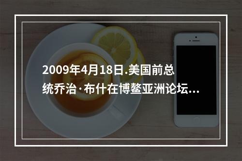 2009年4月18日.美国前总统乔治·布什在博鳌亚洲论坛2