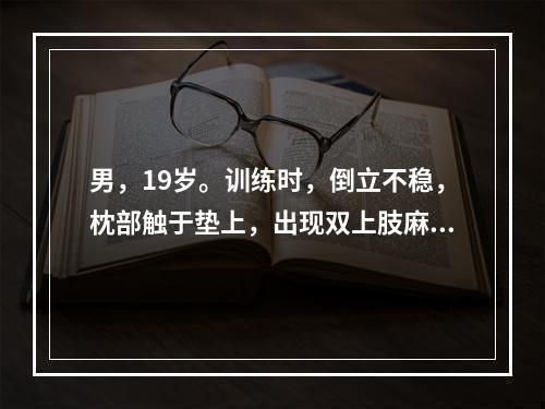 男，19岁。训练时，倒立不稳，枕部触于垫上，出现双上肢麻木，