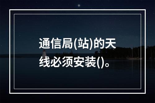 通信局(站)的天线必须安装()。