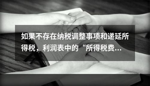 如果不存在纳税调整事项和递延所得税，利润表中的“所得税费用”