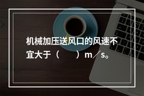 机械加压送风口的风速不宜大于（  ）m／s。