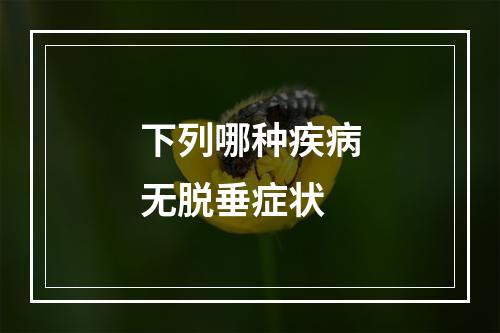 下列哪种疾病无脱垂症状