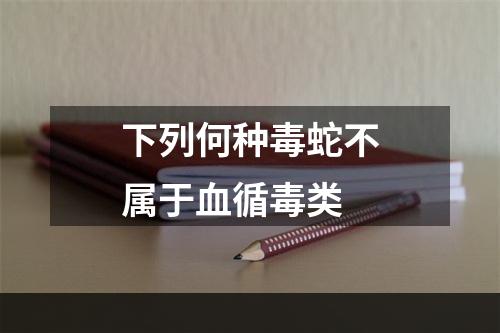 下列何种毒蛇不属于血循毒类