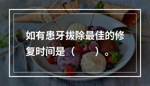 如有患牙拔除最佳的修复时间是（　　）。