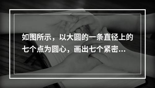 如图所示，以大圆的一条直径上的七个点为圆心，画出七个紧密相