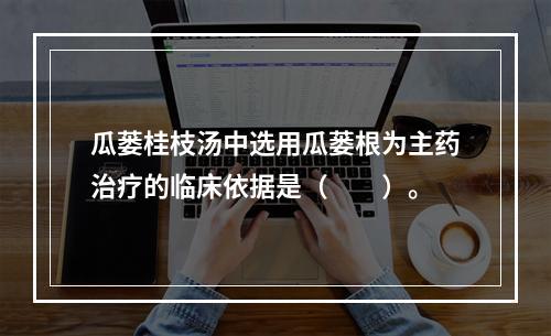 瓜蒌桂枝汤中选用瓜蒌根为主药治疗的临床依据是（　　）。