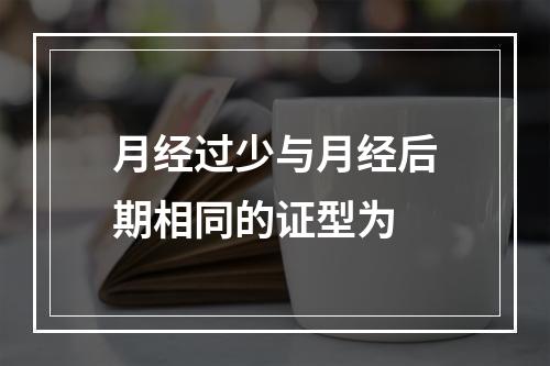 月经过少与月经后期相同的证型为