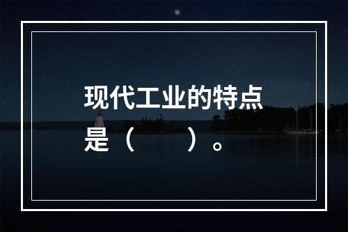 现代工业的特点是（　　）。