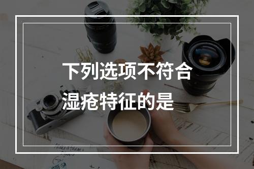 下列选项不符合湿疮特征的是