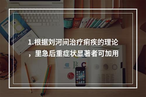 1.根据刘河间治疗痢疾的理论，里急后重症状显著者可加用