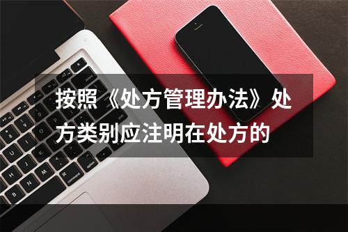 按照《处方管理办法》处方类别应注明在处方的