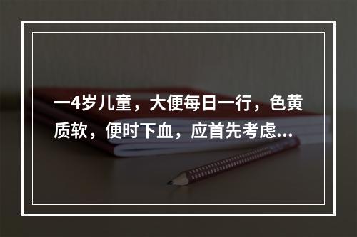 一4岁儿童，大便每日一行，色黄质软，便时下血，应首先考虑为