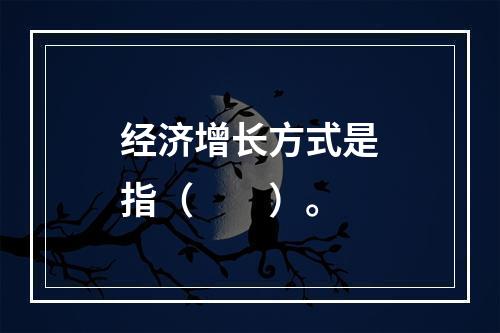 经济增长方式是指（　　）。