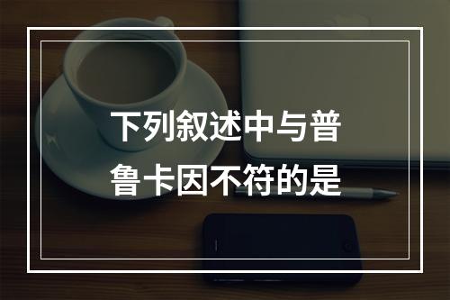 下列叙述中与普鲁卡因不符的是