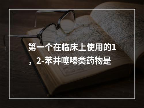 第一个在临床上使用的1，2-苯并噻嗪类药物是