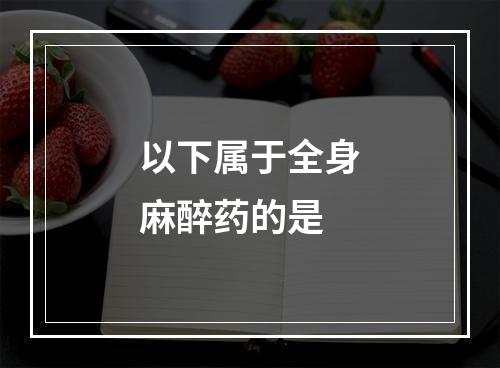 以下属于全身麻醉药的是