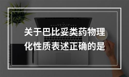 关于巴比妥类药物理化性质表述正确的是