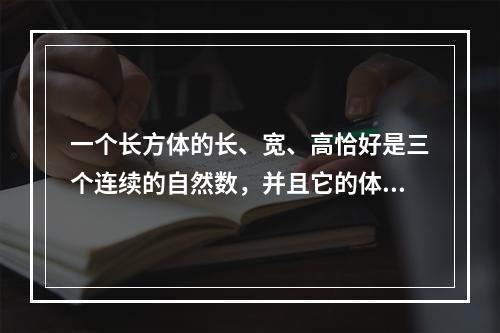 一个长方体的长、宽、高恰好是三个连续的自然数，并且它的体积