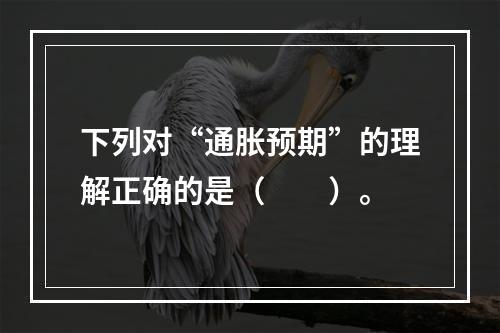 下列对“通胀预期”的理解正确的是（　　）。