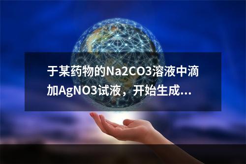 于某药物的Na2CO3溶液中滴加AgNO3试液，开始生成白色