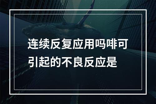 连续反复应用吗啡可引起的不良反应是