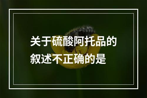 关于硫酸阿托品的叙述不正确的是