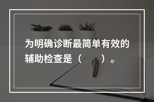 为明确诊断最简单有效的辅助检查是（　　）。