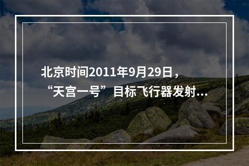 北京时间2011年9月29日，“天宫一号”目标飞行器发射后