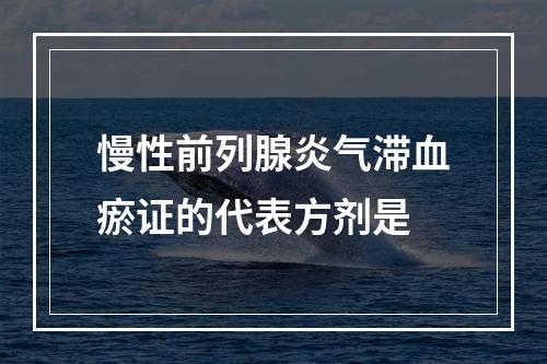 慢性前列腺炎气滞血瘀证的代表方剂是