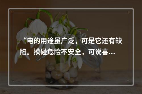 “电的用途虽广泛，可是它还有缺陷。摸碰危险不安全，可说喜忧