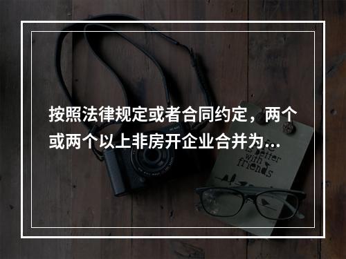 按照法律规定或者合同约定，两个或两个以上非房开企业合并为一个