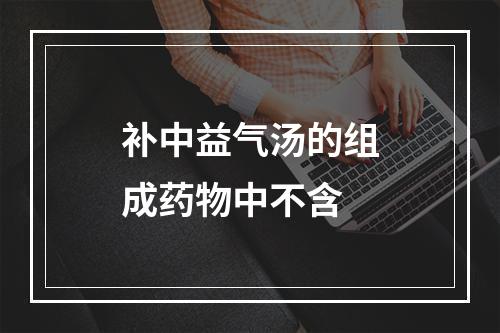 补中益气汤的组成药物中不含