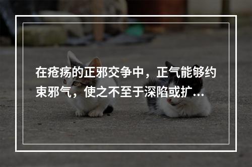 在疮疡的正邪交争中，正气能够约束邪气，使之不至于深陷或扩散所