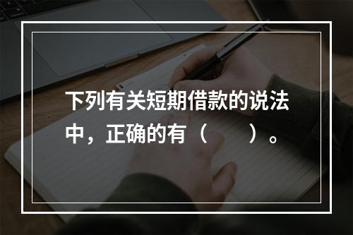 下列有关短期借款的说法中，正确的有（　　）。